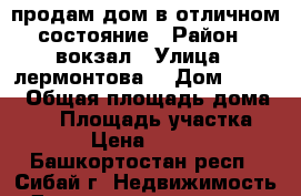 продам дом в отличном состояние › Район ­ вокзал › Улица ­ лермонтова  › Дом ­ 59-1 › Общая площадь дома ­ 95 › Площадь участка ­ 1 200 › Цена ­ 4 200 000 - Башкортостан респ., Сибай г. Недвижимость » Дома, коттеджи, дачи продажа   . Башкортостан респ.,Сибай г.